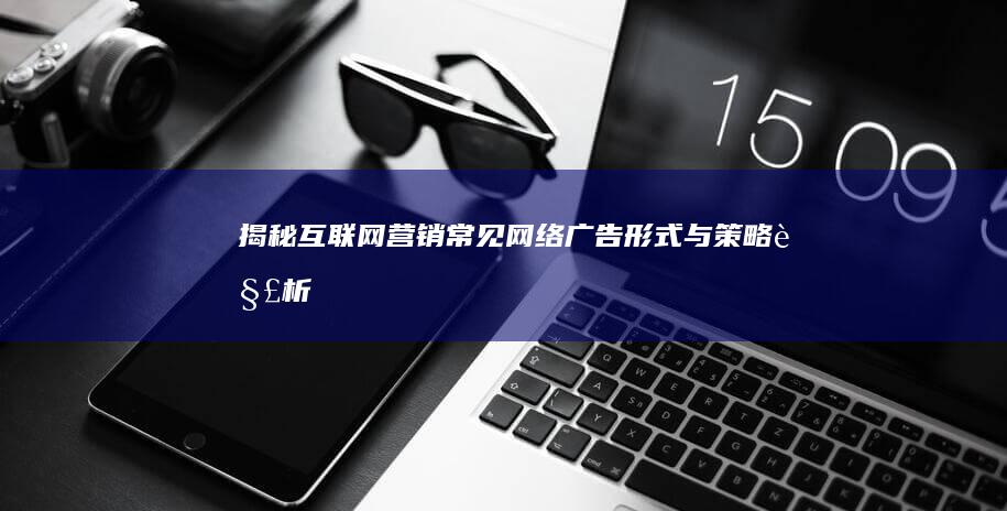 揭秘互联网营销：常见网络广告形式与策略解析